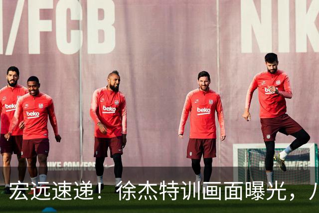 宏远速递！徐杰特训画面曝光，八冠功勋转投同曦，杜锋或签四年长约